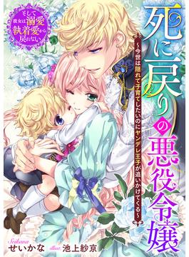 死に戻りの悪役令嬢～今世は隠れて子育てしたいのにヤンデレ王子が追いかけてくる～　そして彼女は溺愛執着愛から戻れない(リブラノベル)