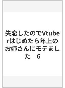 失恋したのでVtuberはじめたら年上のお姉さんにモテました　6(ヤングチャンピオン・コミックス)