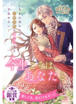 【期間限定　試し読み増量版　閲覧期限2025年1月5日】【全1-7セット】今生こそは、あなたと　～生まれ変わりの次期侯爵は愛しい妻を手放せない～【イラスト付】(ロイヤルキス)