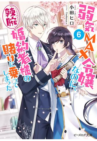 弱気MAX令嬢なのに、辣腕婚約者様の賭けに乗ってしまった ６【電子特典付き】(ビーズログ文庫)