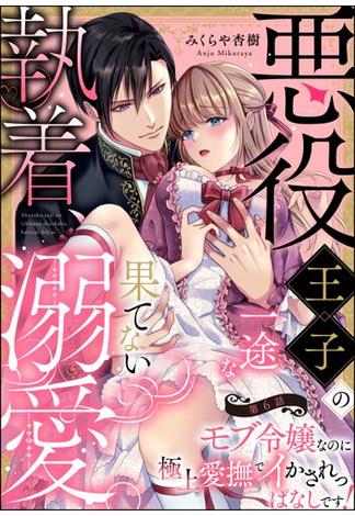 悪役王子の一途な執着、果てない溺愛。 モブ令嬢なのに極上愛撫でイかされっぱなしです！（分冊版） 【第6話】(禁断Lovers)