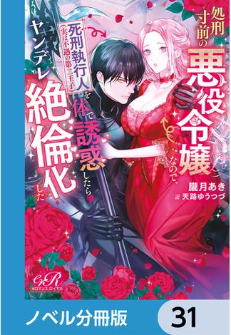 【31-35セット】処刑寸前の悪役令嬢なので、死刑執行人（実は不遇の第二王子）を体で誘惑したらヤンデレ絶倫化した【ノベル分冊版】(eロマンスロイヤル)