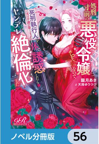 【56-60セット】処刑寸前の悪役令嬢なので、死刑執行人（実は不遇の第二王子）を体で誘惑したらヤンデレ絶倫化した【ノベル分冊版】(eロマンスロイヤル)