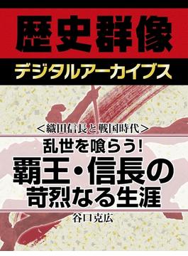 ＜織田信長と戦国時代＞乱世を喰らう！ 覇王・信長の苛烈なる生涯(歴史群像デジタルアーカイブス)