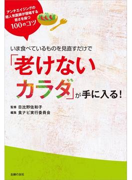 いま食べているものを見直すだけで「老けないカラダ」が手に入る！