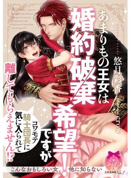 あまりもの王女は婚約破棄希望！　ですがコワモテ騎士団長に気に入られて離してもらえません！？【イラスト付】(ティアラ文庫)