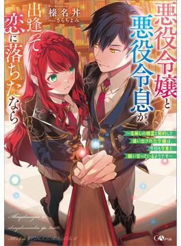 「悪役令嬢と悪役令息が、出逢って恋に落ちたなら」シリーズ(GAノベル)