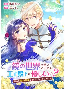 鏡の世界に迷い込んだら、王子殿下が優しいです？ さっき婚約破棄されたばかりなのに。(リュエルコミックス)