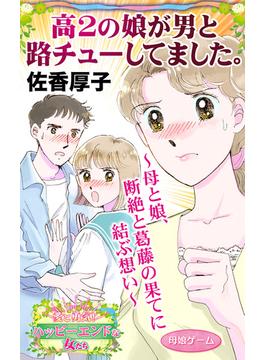 高２の娘が男と路チューしてました。～母と娘、断絶と葛藤の果てに結ぶ想い～愛と勇気！ハッピーエンドな女たち(スキャンダラス・レディース・シリーズ)