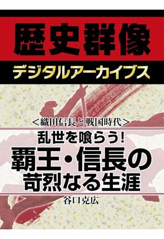 ＜織田信長と戦国時代＞乱世を喰らう！ 覇王・信長の苛烈なる生涯(歴史群像デジタルアーカイブス)