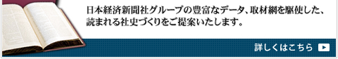 日本経済新聞社グループの豊富なデータ、取材網を駆使した、読まれる社史づくりをご提案いたします。