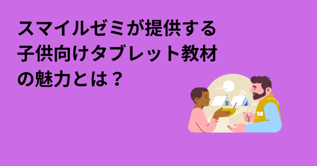 スマイルゼミが提供する子供向けタブレット教材の魅力とは？