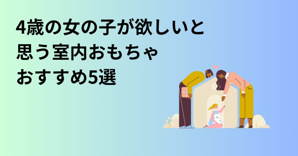 4歳の女の子が欲しいと思う室内おもちゃ　おすすめ5選