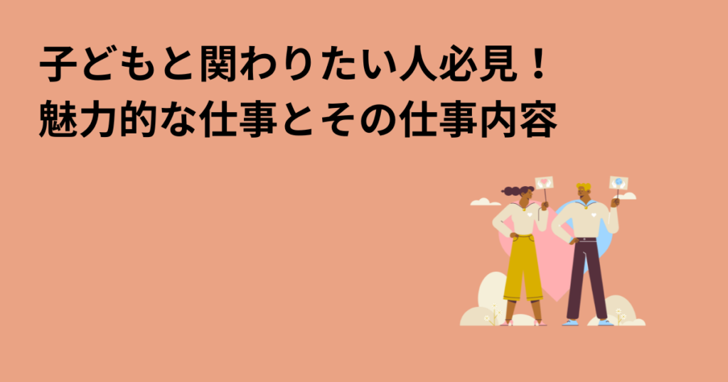 子どもと関わりたい人必見！魅力的な仕事とその仕事内容