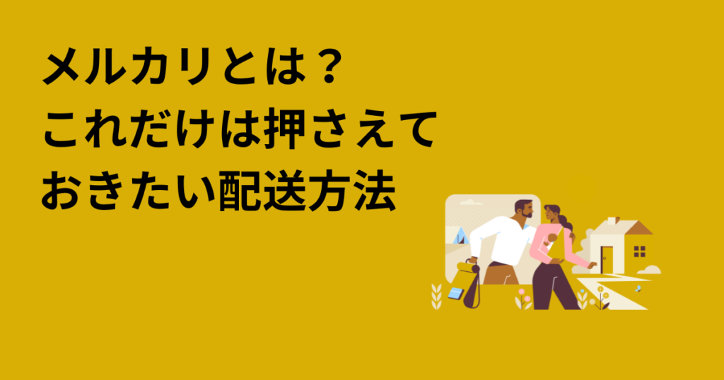 メルカリとは？これだけは押さえておきたい配送方法