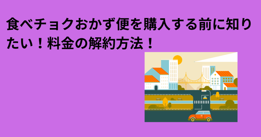 食べチョクおかず便を購入する前に知りたい！料金の解約方法！