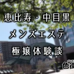 【まとめ】恵比寿・中目黒のおすすめメンズエステ店ランキングと体験談