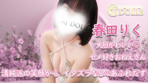 【極嬢体験談】千葉メンズエステ「AJ DOLLS」春田りく💛清純派の笑顔からイタズラなS心あふれだす❣️大胆かわいいセメ好きおねえさん❤️