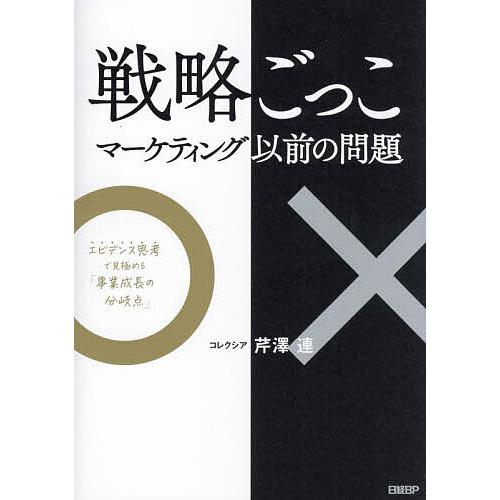 戦略ごっこ マーケティング以前の問題 エビデンス思考で見極める「事業成長の分岐点」/芹澤連