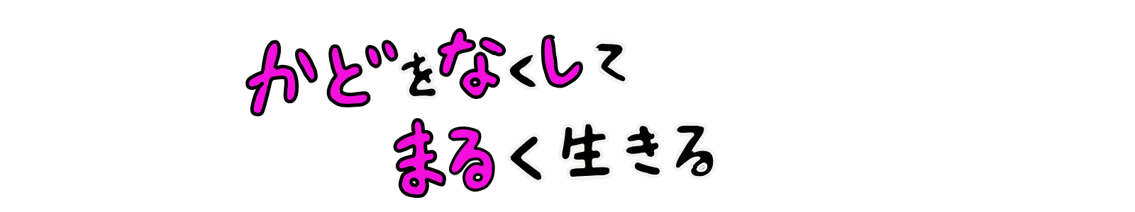 かどをなくしてまるく生きる