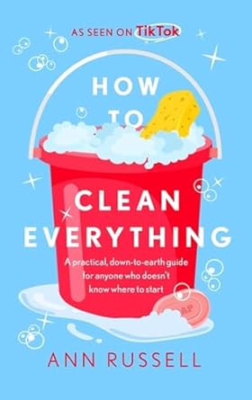 How to Clean Everything: A practical, down to earth guide for anyone who doesn&#39;t know where to start