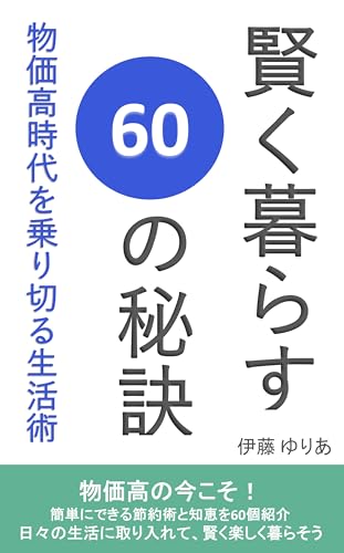 賢く暮らす60の秘訣:物価高時代を乗り切る生活術～物価高の今こそ！簡単にできる節約術と知恵を60個紹介 日々の生活に取り入れて賢く楽しく暮らそう～