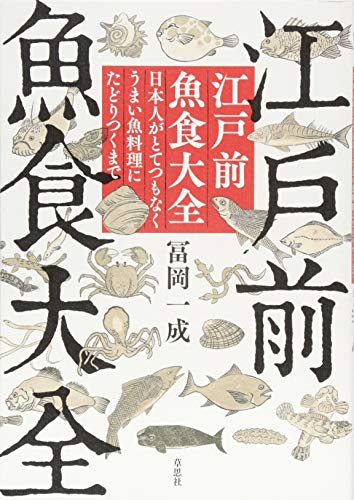 江戸前魚食大全: 日本人がとてつもなくうまい魚料理にたどりつくまで