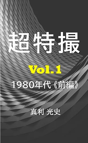 超特撮: 日本特撮映像発達史 vol.1　1980年代 前編