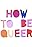 How to Be Queer