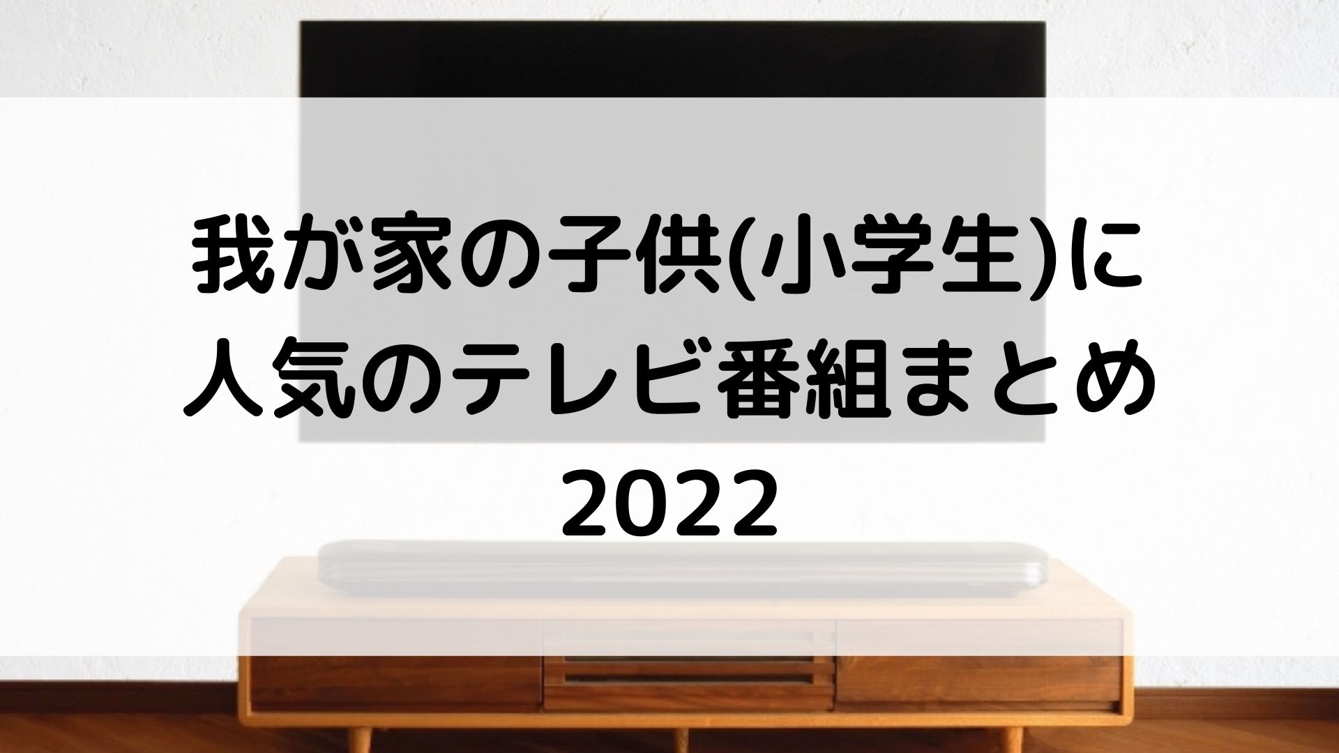 子供(小学生)に人気のテレビ番組まとめ 2022