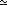 a symbol using one horizontal bar under the tilde