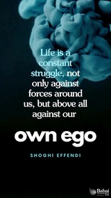 Life is a constant struggle, not only against forces around us, but above all against our own ego. We can never afford to rest on our own oars, for if we do, we soon see ourselves carried down stream again... - Shoghi Effendi  #Bahai #Spirituality #SpiritualGrowth
(Unfolding Destiny)