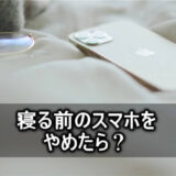 寝る前のスマホををやめたら結果はどうなったか？