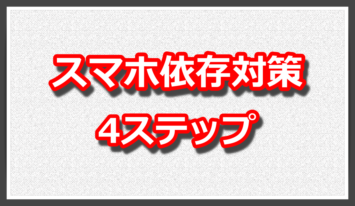 スマホ依存対策4ステップ