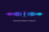 Leveraging Advanced Speech Analytics — The Only Limit is Your Imagination