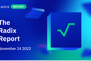 Radix Report — from RDX Works — 24 November 2022 | The Radix Blog | Radix DLT