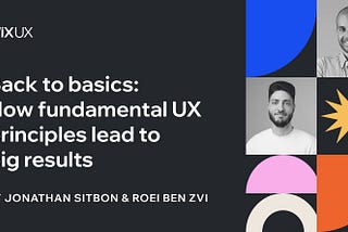 Back to basics: How fundamental UX principles lead to big results