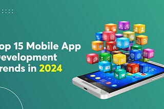 Top 15 Mobile App Development Trends in 2024