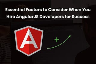 Essential Factors to Consider When You Hire AngularJS Developers for Success 🎯🤝