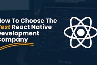 How to Choose the Best React Native Development Company