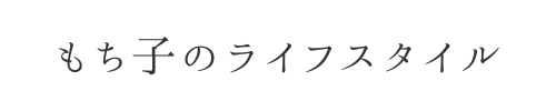 もち子のライフスタイル