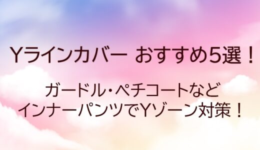 Yラインカバーおすすめ5選！ガードル・ペチコートなどインナーパンツでYゾーン対策！