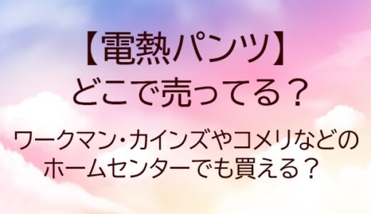 電熱パンツどこで売ってる？ワークマン・カインズやコメリなどのホームセンターでも買える？