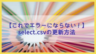 【これでエラーにならない！】select.csvの更新方法