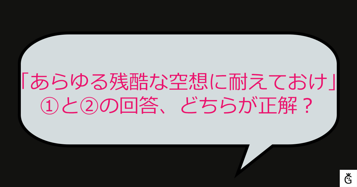 「あらゆる残酷な空想に耐えておけ」①と②の回答、どちらが正解？