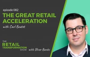 082: The Great Retail Acceleration with Carl Boutet- The Retail Transformation Show with Oliver Banks