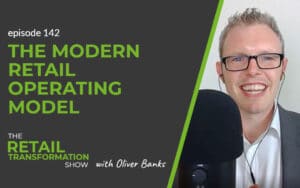 142: The Modern Retail Operating Model - The Retail Transformation Show with Oliver Banks