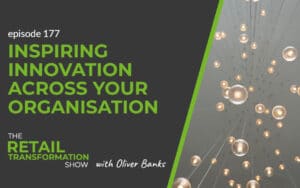 177: Inspiring Innovation Across Your Organisation - The Retail Transformation Show with Oliver Banks