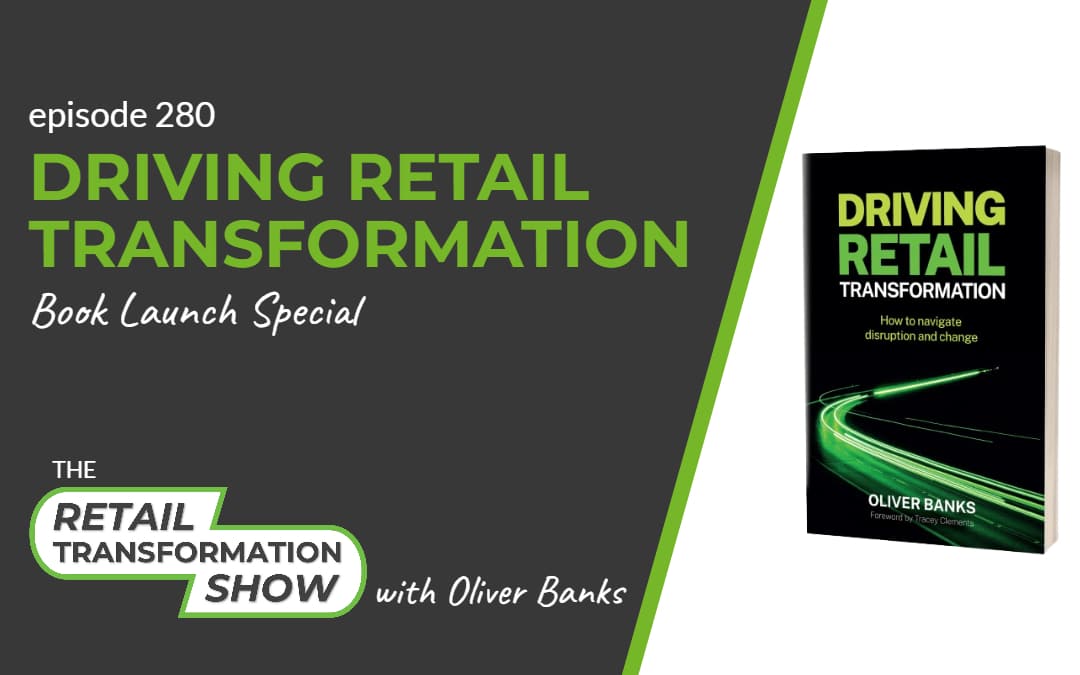 280: Driving Retail Transformation - Book Launch Special - The Retail Transformation Show with Oliver Banks