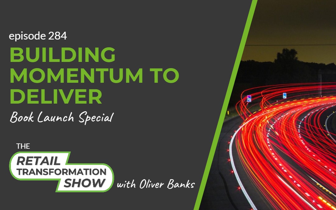 284: Building Momentum To Deliver - Book Launch Special - The Retail Transformation Show with Oliver Banks